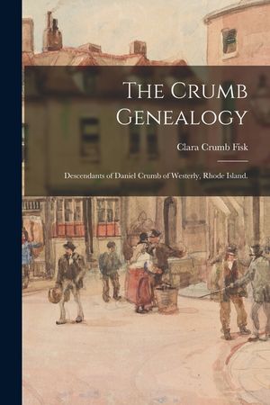 The Crumb Genealogy; Descendants of Daniel Crumb of Westerly, Rhode Island. image number 0