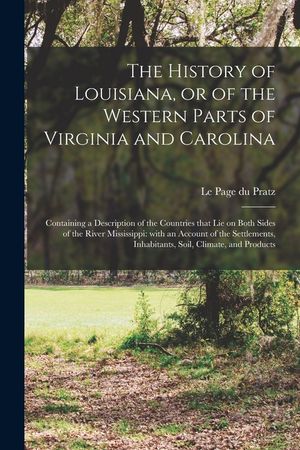 The History of Louisiana, or of the Western Parts of Virginia and Carolina: Containing a Description of the Countries That Lie on Both Sides of the Ri image number 0