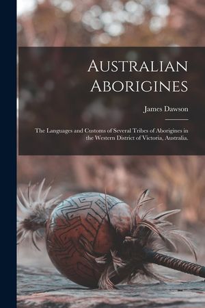 Australian Aborigines: the Languages and Customs of Several Tribes of Aborigines in the Western District of Victoria, Australia. image number 0