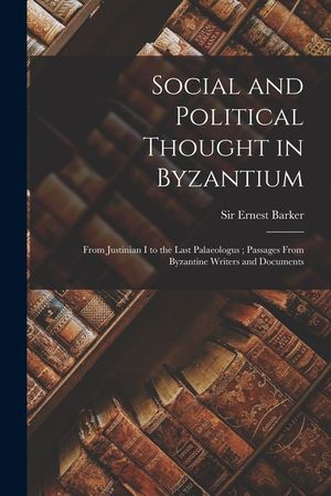 Social and Political Thought in Byzantium: From Justinian I to the Last Palaeologus; Passages From Byzantine Writers and Documents image number 0