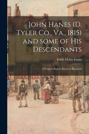 John Hanes (d. Tyler Co., Va., 1815) and Some of His Descendants; a Progress Report Based on Research image number 0