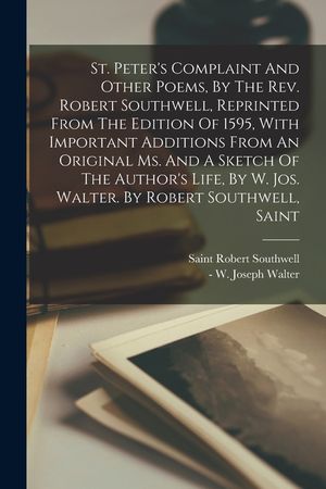 St. Peter's Complaint And Other Poems, By The Rev. Robert Southwell, Reprinted From The Edition Of 1595, With Important Additions From An Original Ms. image number 0