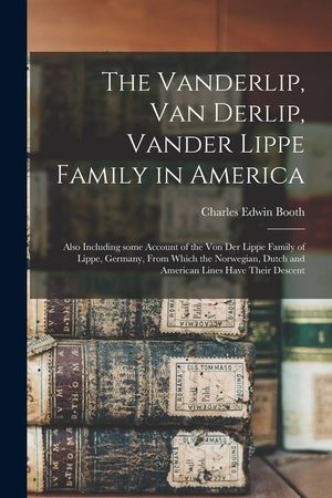 The Vanderlip, Van Derlip, Vander Lippe Family in America: Also Including Some Account of the Von Der Lippe Family of Lippe, Germany, From Which the N image number 0