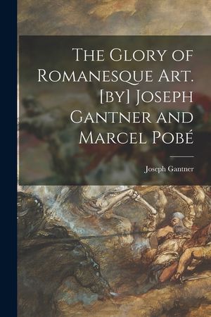 The Glory of Romanesque Art. [by] Joseph Gantner and Marcel Pobé image number 0