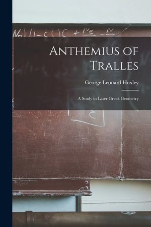 Anthemius of Tralles: a Study in Later Greek Geometry image number 0