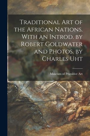 Traditional Art of the African Nations. With an Introd. by Robert Goldwater and Photos. by Charles Uht image number 0