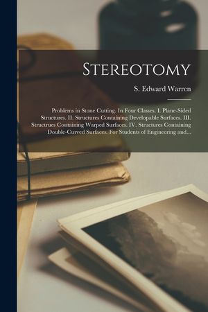 Stereotomy: Problems in Stone Cutting. In Four Classes. I. Plane-sided Structures. II. Structures Containing Developable Surfaces. image number 0