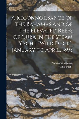 A Reconnoissance of the Bahamas and of the Elevated Reefs of Cuba in the Steam Yacht Wild Duck, January to April, 1893 image number 0