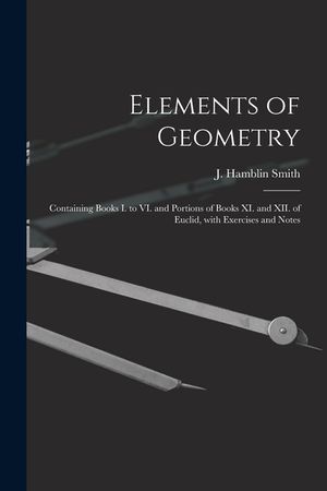 Elements of Geometry [microform]: Containing Books I. to VI. and Portions of Books XI. and XII. of Euclid, With Exercises and Notes image number 0