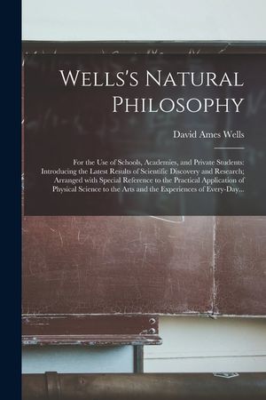 Wells's Natural Philosophy; for the Use of Schools, Academies, and Private Students: Introducing the Latest Results of Scientific Discovery and Resear image number 0