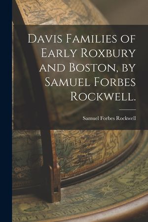 Davis Families of Early Roxbury and Boston, by Samuel Forbes Rockwell. image number 0