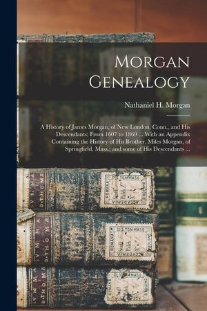 Morgan Genealogy: A History of James Morgan, of New London, Conn., and His Descendants; From 1607 to 1869 ... With an Appendix Containin image number 0