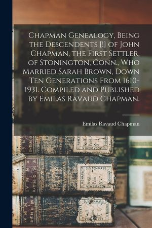 Chapman Genealogy, Being the Descendents [!] of John Chapman, the First Settler, of Stonington, Conn., Who Married Sarah Brown, Down Ten Generations F image number 0