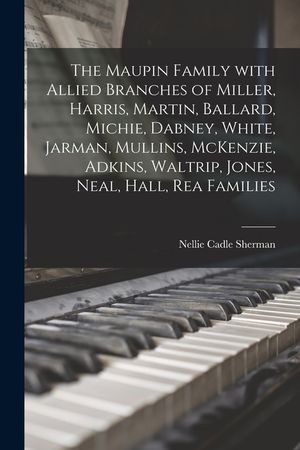 The Maupin Family With Allied Branches of Miller, Harris, Martin, Ballard, Michie, Dabney, White, Jarman, Mullins, McKenzie, Adkins, Waltrip, Jones, N image number 0