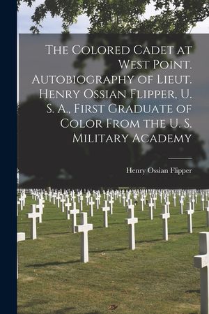 The Colored Cadet at West Point. Autobiography of Lieut. Henry Ossian Flipper, U. S. A., First Graduate of Color From the U. S. Military Academy image number 0