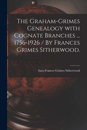 The Graham-Grimes Genealogy With Cognate Branches ... 1756-1926 / By Frances Grimes Sitherwood. image number 0