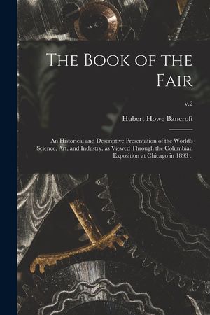 The Book of the Fair; an Historical and Descriptive Presentation of the World's Science, Art, and Industry, as Viewed Through the Columbian Exposition image number 0