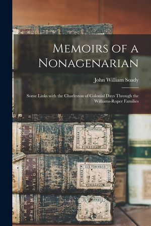 Memoirs of a Nonagenarian; Some Links With the Charleston of Colonial Days Through the Williams-Roper Families image number 0