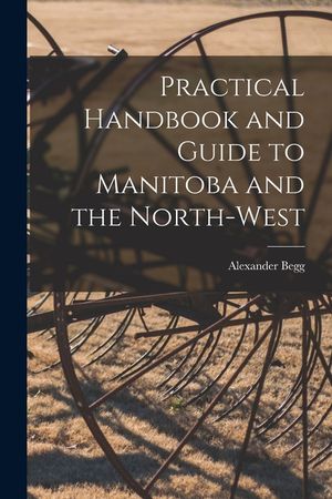Practical Handbook and Guide to Manitoba and the North-West [microform] image number 0