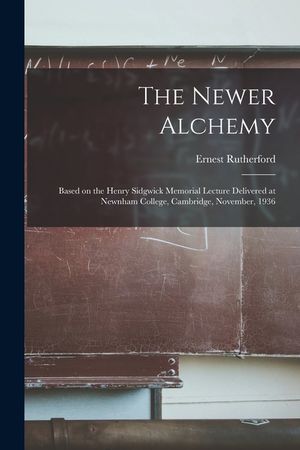 The Newer Alchemy; Based on the Henry Sidgwick Memorial Lecture Delivered at Newnham College, Cambridge, November, 1936 image number 0