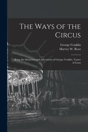 The Ways of the Circus; Being the Memories and Adventures of George Conklin, Tamer of Lions image number 0