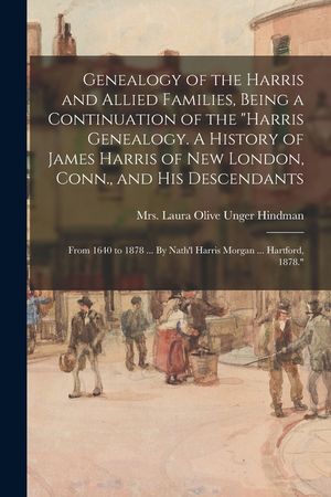 Genealogy of the Harris and Allied Families, Being a Continuation of the Harris Genealogy. A History of James Harris of New London, Conn., and His Des image number 0