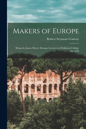 Makers of Europe: Being the James Henry Morgan Lectures in Dickinson College for 1930 image number 0