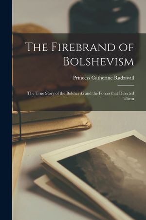 The Firebrand of Bolshevism: the True Story of the Bolsheviki and the Forces That Directed Them image number 0