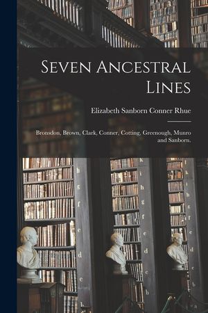 Seven Ancestral Lines: Bronsdon, Brown, Clark, Conner, Cotting, Greenough, Munro and Sanborn. image number 0