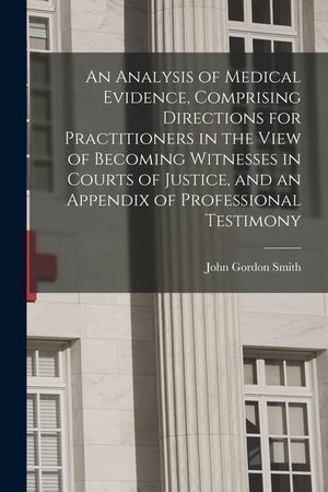 An Analysis of Medical Evidence, Comprising Directions for Practitioners in the View of Becoming Witnesses in Courts of Justice, and an Appendix of Pr image number 0