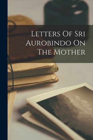 Letters Of Sri Aurobindo On The Mother image number 0