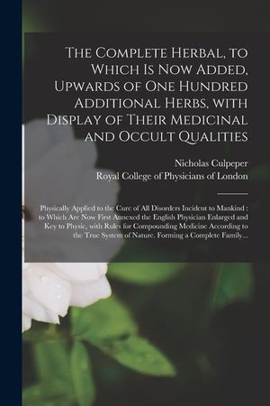 The Complete Herbal, to Which is Now Added, Upwards of One Hundred Additional Herbs, With Display of Their Medicinal and Occult Qualities; Physically image number 0