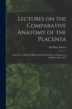 Lectures on the Comparative Anatomy of the Placenta: First Series: Delivered Before the Royal College of Surgeons of England, June, 1875 image number 0