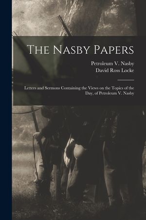 The Nasby Papers: Letters and Sermons Containing the Views on the Topics of the Day, of Petroleum V. Nasby image number 0