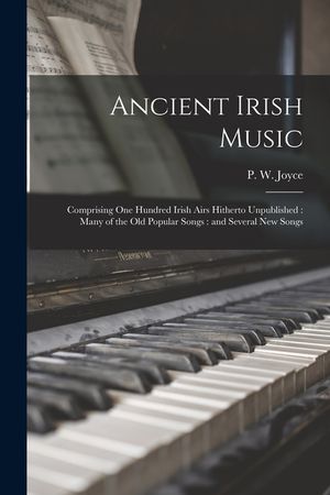 Ancient Irish Music: Comprising One Hundred Irish Airs Hitherto Unpublished: Many of the Old Popular Songs: and Several New Songs image number 0