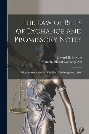 The Law of Bills of Exchange and Promissory Notes [microform]: Being an Annotation of The Bills of Exchange Act, 1890 image number 0