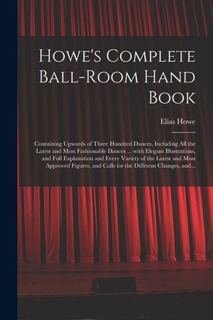 Howe's Complete Ball-room Hand Book: Containing Upwards of Three Hundred Dances, Including All the Latest and Most Fashionable Dances ... With Elegant image number 0