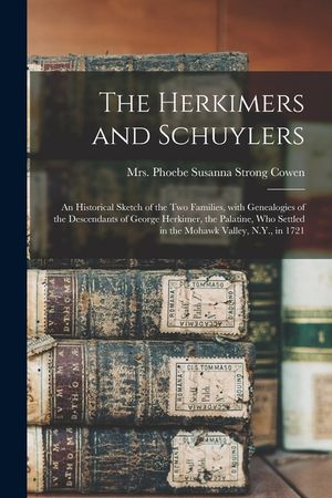 The Herkimers and Schuylers: an Historical Sketch of the Two Families, With Genealogies of the Descendants of George Herkimer, the Palatine, Who Se image number 0