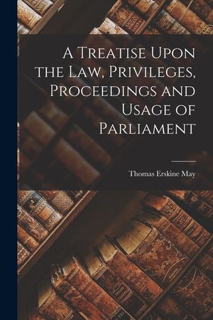 A Treatise Upon the Law, Privileges, Proceedings and Usage of Parliament image number 0