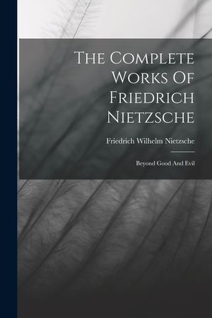 The Complete Works Of Friedrich Nietzsche: Beyond Good And Evil image number 0