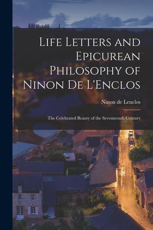 Life Letters and Epicurean Philosophy of Ninon de L'Enclos: The Celebrated Beauty of the Seventeenth Century image number 0