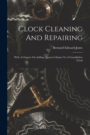 Clock Cleaning And Repairing: With A Chapter On Adding Quarter-chimes To A Grandfather Clock image number 0