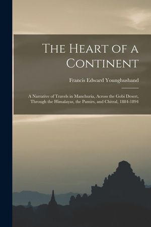 The Heart of a Continent: A Narrative of Travels in Manchuria, Across the Gobi Desert, Through the Himalayas, the Pamirs, and Chitral, 1884-1894 image number 0