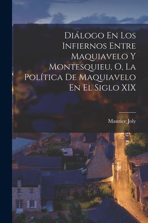 Di&aacute;logo En Los Infiernos Entre Maquiavelo Y Montesquieu, O, La Pol&iacute;tica De Maquiavelo En El Siglo XIX image number 0