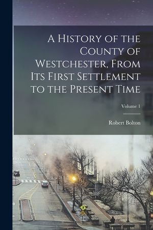A History of the County of Westchester, From Its First Settlement to the Present Time; Volume 1 image number 0