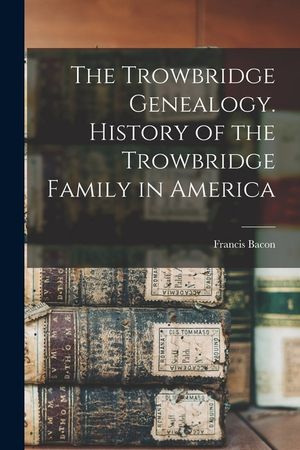 The Trowbridge Genealogy. History of the Trowbridge Family in America image number 0