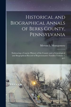 Historical and Biographical Annals of Berks County, Pennsylvania: Embracing a Concise History of the County and a Genealogical and Biographical Record image number 0