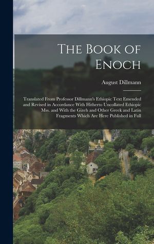 The Book of Enoch: Translated From Professor Dillmann's Ethiopic Text Emended and Revised in Accordance With Hitherto Uncollated Ethiopic image number 0