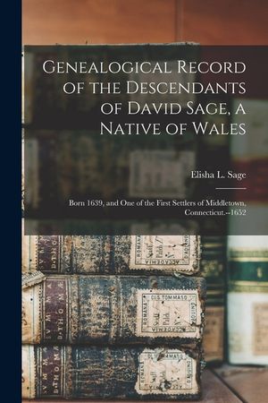 Genealogical Record of the Descendants of David Sage, a Native of Wales; Born 1639, and one of the First Settlers of Middletown, Connecticut.--1652 image number 0