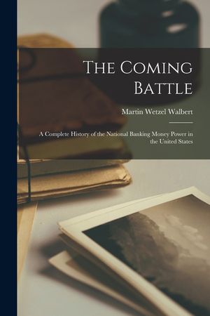 The Coming Battle: A Complete History of the National Banking Money Power in the United States image number 0